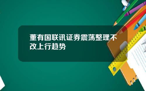 董有国联讯证券震荡整理不改上行趋势