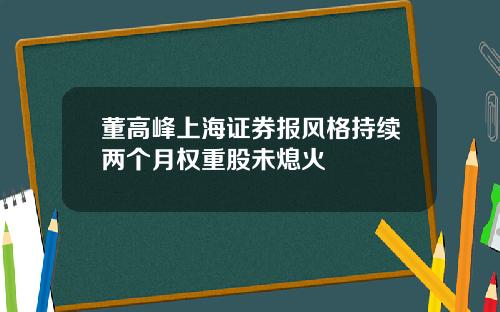 董高峰上海证券报风格持续两个月权重股未熄火