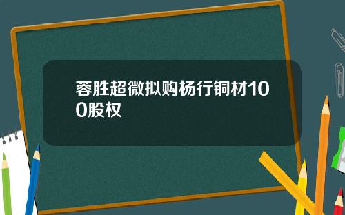 蓉胜超微拟购杨行铜材100股权
