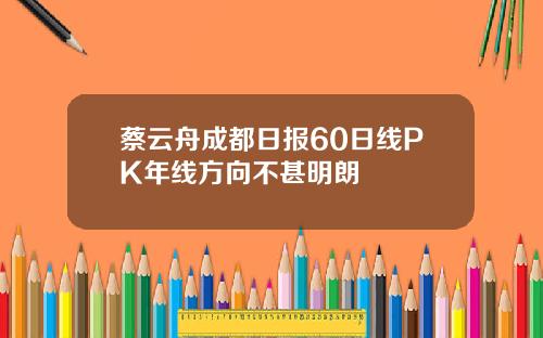 蔡云舟成都日报60日线PK年线方向不甚明朗