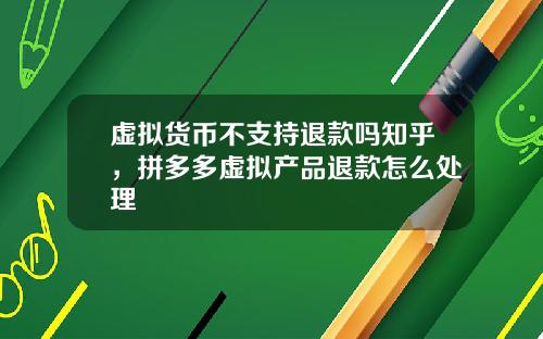 虚拟货币不支持退款吗知乎,拼多多虚拟产品退款怎么处理