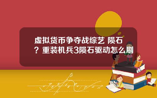 虚拟货币争夺战综艺 陨石?重装机兵3陨石驱动怎么刷