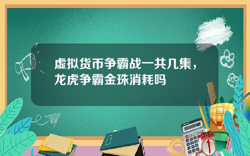 虚拟货币争霸战一共几集,龙虎争霸金珠消耗吗