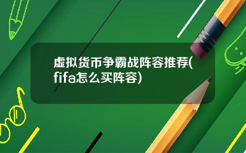 虚拟货币争霸战阵容推荐(fifa怎么买阵容)
