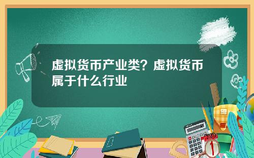 虚拟货币产业类?虚拟货币属于什么行业