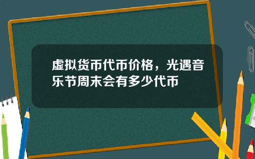 虚拟货币代币价格,光遇音乐节周末会有多少代币