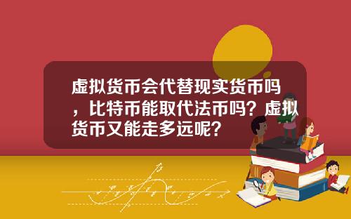虚拟货币会代替现实货币吗,比特币能取代法币吗?虚拟货币又能走多远呢?