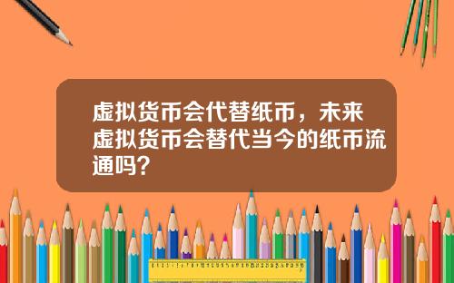 虚拟货币会代替纸币,未来虚拟货币会替代当今的纸币流通吗?
