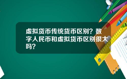 虚拟货币传统货币区别?数字人民币和虚拟货币区别很大吗?
