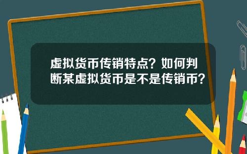 虚拟货币传销特点?如何判断某虚拟货币是不是传销币?