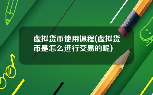 虚拟货币使用课程(虚拟货币是怎么进行交易的呢)