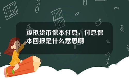 虚拟货币保本付息,付息保本回报是什么意思啊