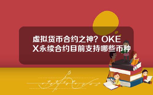 虚拟货币合约之神?OKEX永续合约目前支持哪些币种