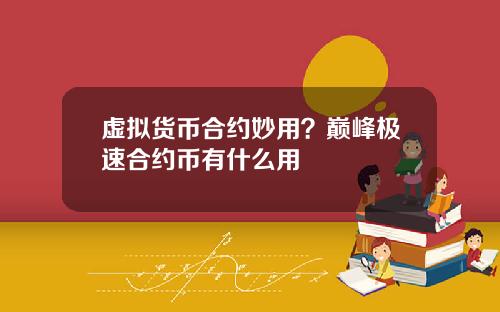 虚拟货币合约妙用?巅峰极速合约币有什么用