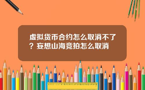 虚拟货币合约怎么取消不了?妄想山海竞拍怎么取消