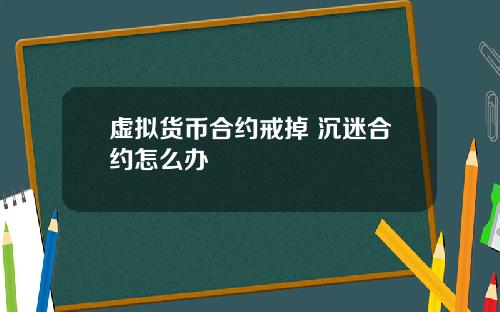 虚拟货币合约戒掉 沉迷合约怎么办