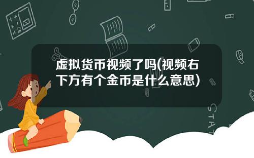 虚拟货币视频了吗(视频右下方有个金币是什么意思)