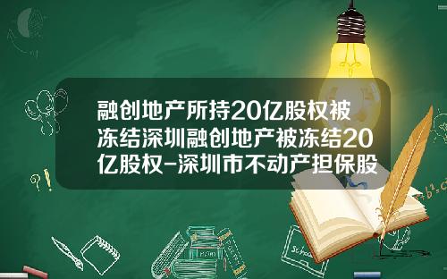 融创地产所持20亿股权被冻结深圳融创地产被冻结20亿股权-深圳市不动产担保股份有限公司