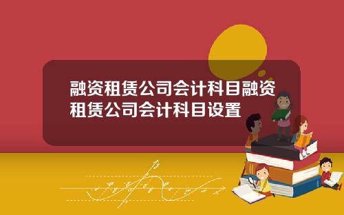 融资租赁公司会计科目融资租赁公司会计科目设置