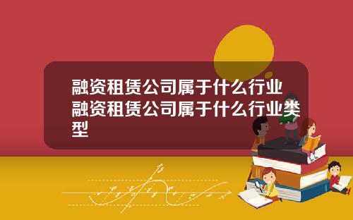 融资租赁公司属于什么行业融资租赁公司属于什么行业类型