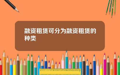 融资租赁可分为融资租赁的种类