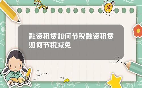 融资租赁如何节税融资租赁如何节税减免