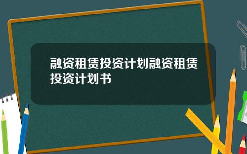 融资租赁投资计划融资租赁投资计划书