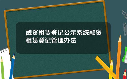 融资租赁登记公示系统融资租赁登记管理办法