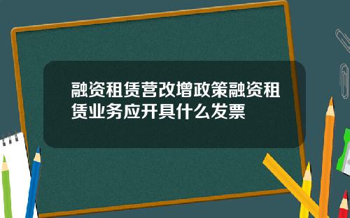 融资租赁营改增政策融资租赁业务应开具什么发票