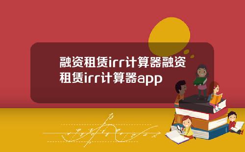 融资租赁irr计算器融资租赁irr计算器app