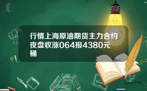 行情上海原油期货主力合约夜盘收涨064报4380元桶