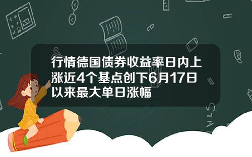 行情德国债券收益率日内上涨近4个基点创下6月17日以来最大单日涨幅
