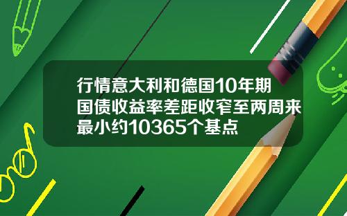 行情意大利和德国10年期国债收益率差距收窄至两周来最小约10365个基点