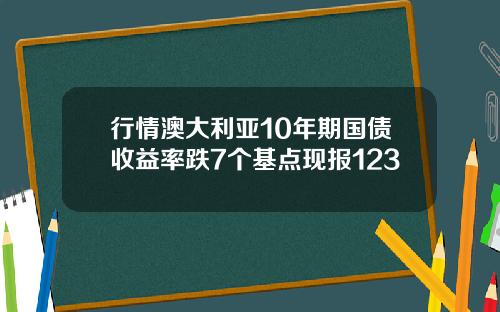 行情澳大利亚10年期国债收益率跌7个基点现报123
