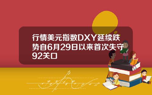 行情美元指数DXY延续跌势自6月29日以来首次失守92关口