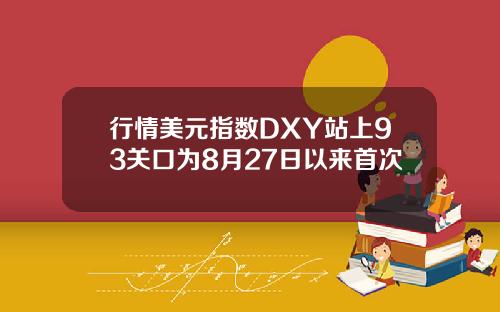 行情美元指数DXY站上93关口为8月27日以来首次