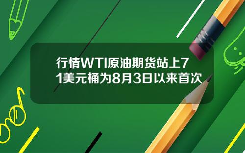 行情WTI原油期货站上71美元桶为8月3日以来首次