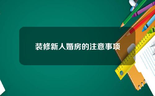 装修新人婚房的注意事项