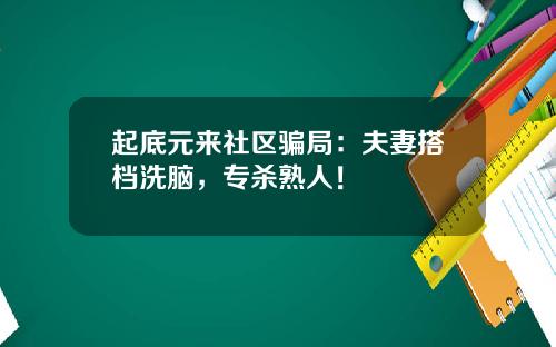 起底元来社区骗局:夫妻搭档洗脑,专杀熟人!