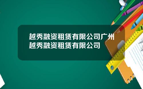 越秀融资租赁有限公司广州越秀融资租赁有限公司
