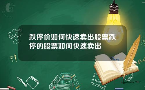 跌停价如何快速卖出股票跌停的股票如何快速卖出