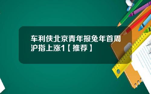 车利侠北京青年报兔年首周沪指上涨1【推荐】
