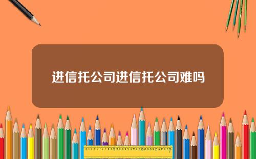 进信托公司进信托公司难吗