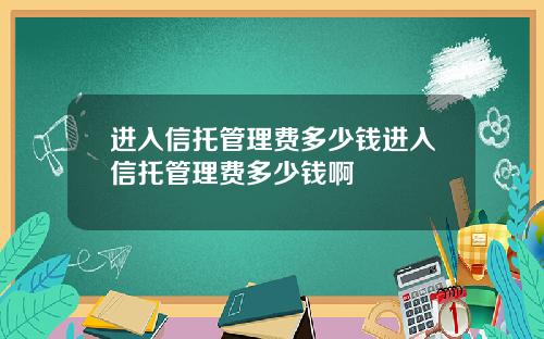 进入信托管理费多少钱进入信托管理费多少钱啊