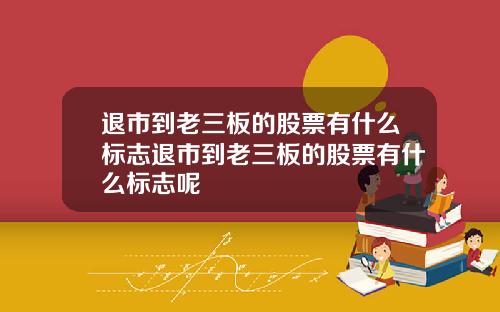 退市到老三板的股票有什么标志退市到老三板的股票有什么标志呢