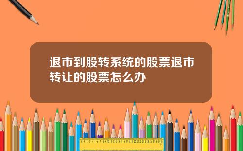 退市到股转系统的股票退市转让的股票怎么办