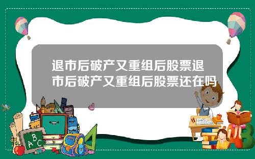 退市后破产又重组后股票退市后破产又重组后股票还在吗