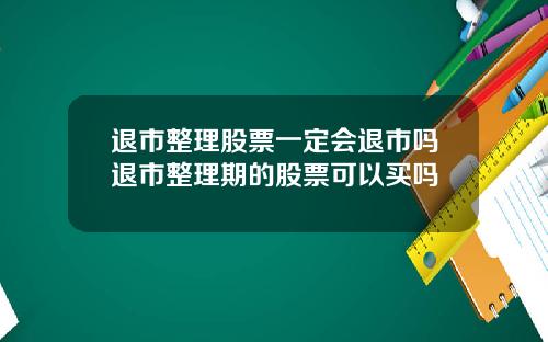 退市整理股票一定会退市吗退市整理期的股票可以买吗