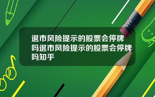 退市风险提示的股票会停牌吗退市风险提示的股票会停牌吗知乎