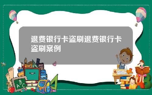 退费银行卡盗刷退费银行卡盗刷案例